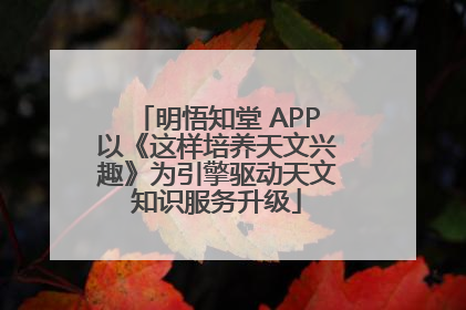 明悟知堂 APP以《这样培养天文兴趣》为引擎驱动天文知识服务升级