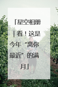 星空相册｜看！这是今年“离你最近”的满月