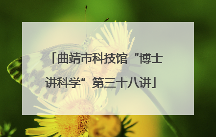 曲靖市科技馆“博士讲科学”第三十八讲
