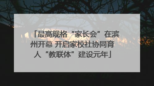 最高规格“家长会”在滨州开幕 开启家校社协同育人“教联体”建设元年
