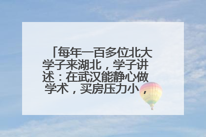 每年一百多位北大学子来湖北，学子讲述：在武汉能静心做学术，买房压力小，创业成本低