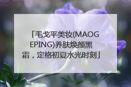毛戈平美妆(MAOGEPING)养肤焕颜黑霜，定格初夏水光时刻