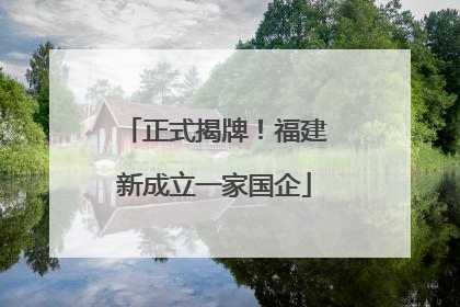 正式揭牌！福建新成立一家国企