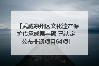 武威凉州区文化遗产保护传承成果丰硕 已认定公布非遗项目64项