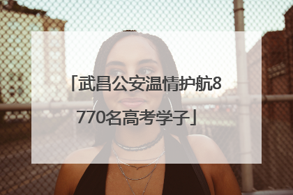 武昌公安温情护航8770名高考学子