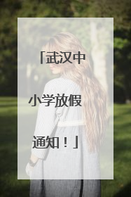 武汉中小学放假通知！