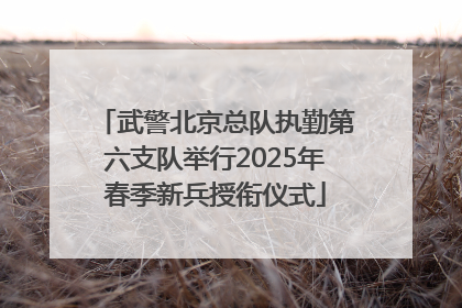 武警北京总队执勤第六支队举行2025年春季新兵授衔仪式