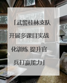 武警桂林支队开展多课目实战化训练 提升官兵打赢能力