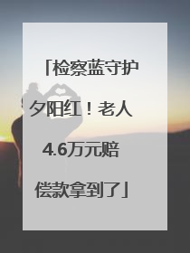 检察蓝守护夕阳红！老人4.6万元赔偿款拿到了