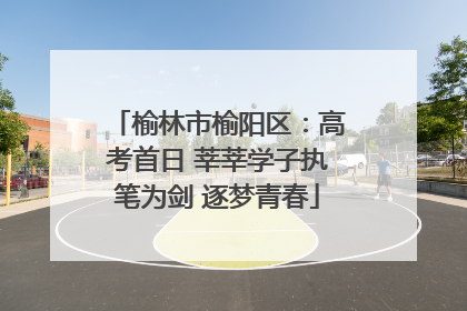 榆林市榆阳区：高考首日 莘莘学子执笔为剑 逐梦青春