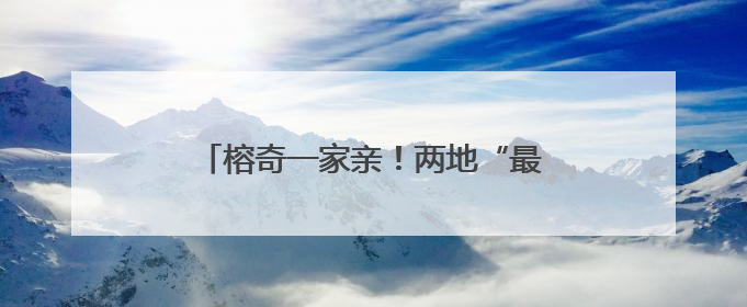 榕奇一家亲！两地“最美家庭”结对连心！