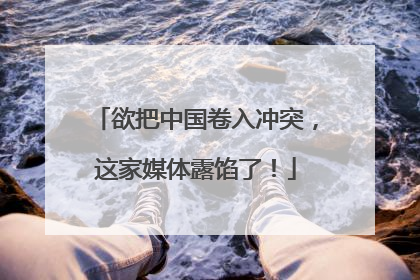 欲把中国卷入冲突，这家媒体露馅了！