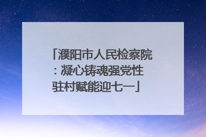 濮阳市人民检察院：凝心铸魂强党性 驻村赋能迎七一
