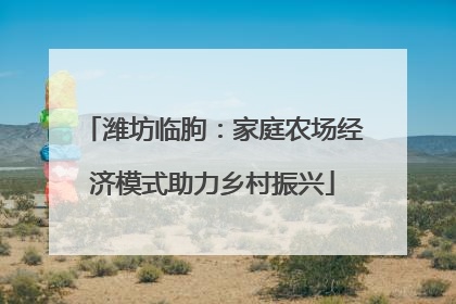 潍坊临朐：家庭农场经济模式助力乡村振兴