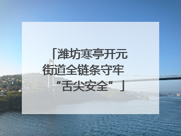 潍坊寒亭开元街道全链条守牢“舌尖安全”
