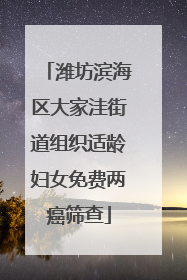 潍坊滨海区大家洼街道组织适龄妇女免费两癌筛查