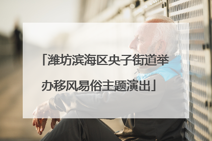 潍坊滨海区央子街道举办移风易俗主题演出