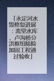 永定河水毁修复进展：斋堂水库、卢沟桥分洪枢纽除险加固工程通过验收