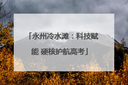 永州冷水滩：科技赋能 硬核护航高考