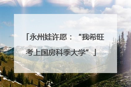 永州娃许愿：“我希旺考上国房科季大学”