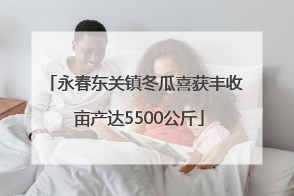 永春东关镇冬瓜喜获丰收 亩产达5500公斤