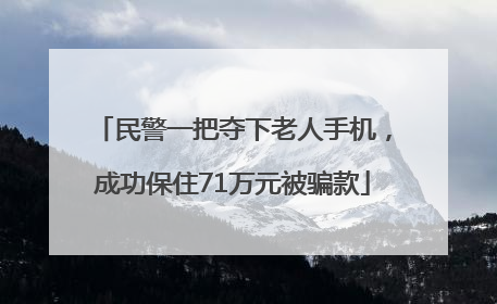 民警一把夺下老人手机，成功保住71万元被骗款