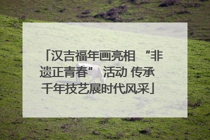 汉吉福年画亮相 “非遗正青春” 活动 传承千年技艺展时代风采
