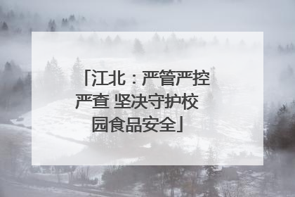 江北：严管严控严查 坚决守护校园食品安全