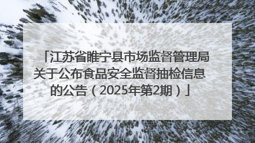 江苏省睢宁县市场监督管理局关于公布食品安全监督抽检信息的公告（2025年第2期）
