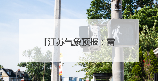 江苏气象预报：雷雨！暴雨！降温！
