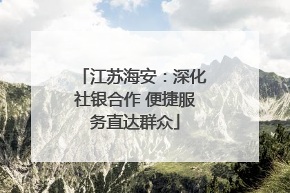 江苏海安：深化社银合作 便捷服务直达群众