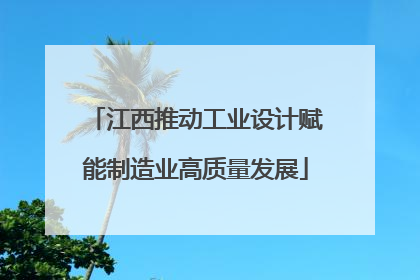 江西推动工业设计赋能制造业高质量发展