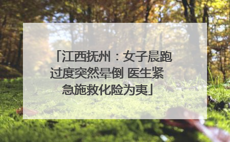 江西抚州：女子晨跑过度突然晕倒 医生紧急施救化险为夷