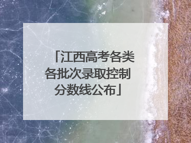 江西高考各类各批次录取控制分数线公布