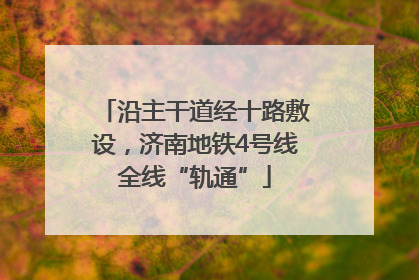 沿主干道经十路敷设，济南地铁4号线全线“轨通”
