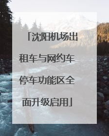 沈阳机场出租车与网约车停车功能区全面升级启用