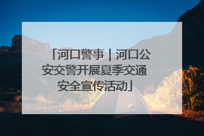 河口警事｜河口公安交警开展夏季交通安全宣传活动