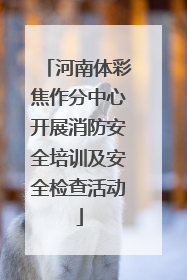 河南体彩焦作分中心开展消防安全培训及安全检查活动