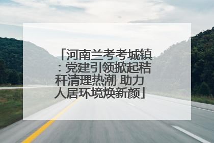 河南兰考考城镇：党建引领掀起秸秆清理热潮 助力人居环境焕新颜