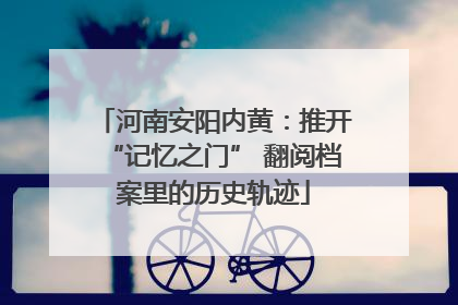 河南安阳内黄：推开“记忆之门” 翻阅档案里的历史轨迹