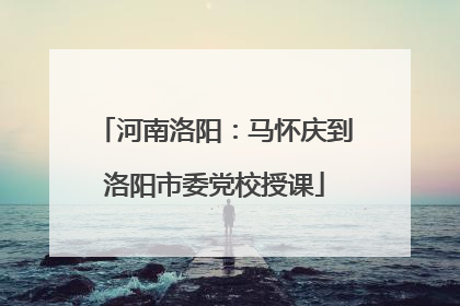 河南洛阳：马怀庆到洛阳市委党校授课