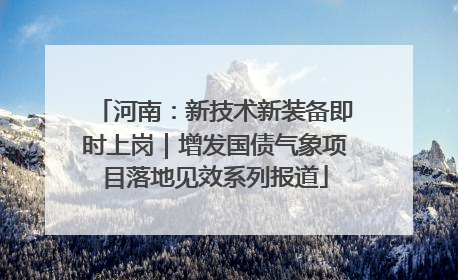 河南：新技术新装备即时上岗｜增发国债气象项目落地见效系列报道
