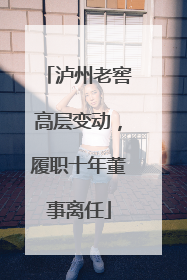 泸州老窖高层变动，履职十年董事离任