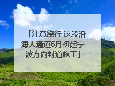 注意绕行 这段沿海大通道6月初起宁波方向封道施工