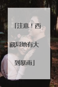 注意！西藏局地有大到暴雨