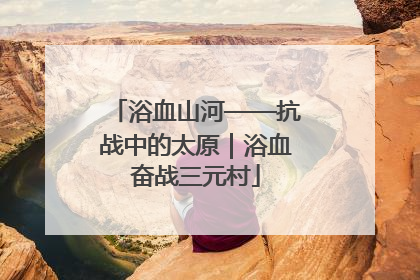 浴血山河——抗战中的太原｜浴血奋战三元村