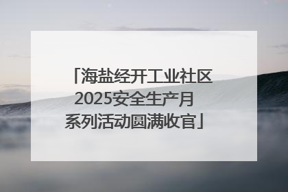 海盐经开工业社区2025安全生产月系列活动圆满收官