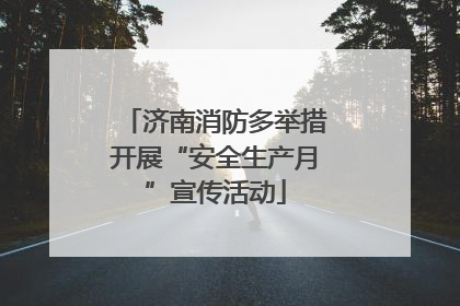 济南消防多举措开展“安全生产月”宣传活动