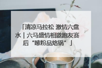 清凉马拉松 激情六盘水｜六马盛情相邀跑友赛后“嗦粉品烙锅”