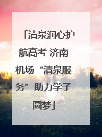 清泉润心护航高考 济南机场“清泉服务”助力学子圆梦
